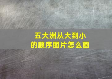 五大洲从大到小的顺序图片怎么画