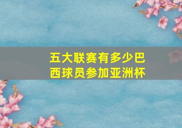 五大联赛有多少巴西球员参加亚洲杯