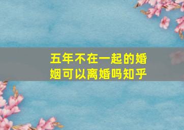 五年不在一起的婚姻可以离婚吗知乎