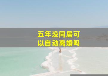 五年没同居可以自动离婚吗