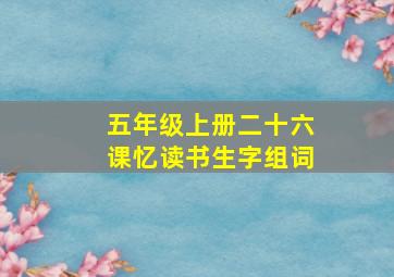 五年级上册二十六课忆读书生字组词