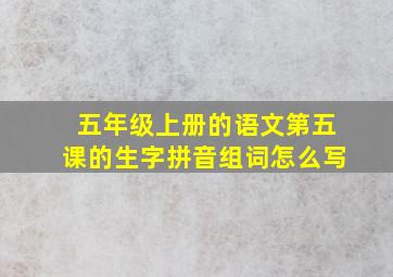 五年级上册的语文第五课的生字拼音组词怎么写