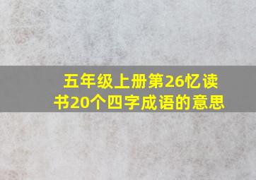 五年级上册第26忆读书20个四字成语的意思