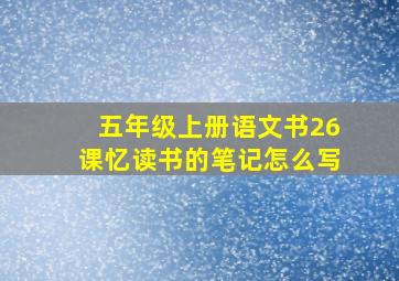 五年级上册语文书26课忆读书的笔记怎么写