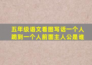 五年级语文看图写话一个人跪到一个人前面主人公是谁