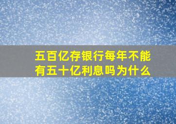 五百亿存银行每年不能有五十亿利息吗为什么