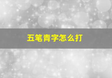 五笔青字怎么打