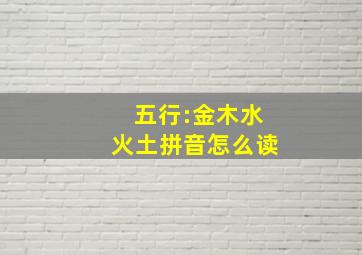 五行:金木水火土拼音怎么读