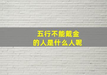 五行不能戴金的人是什么人呢