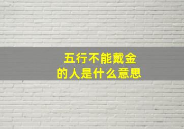 五行不能戴金的人是什么意思