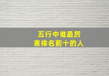 五行中谁最厉害排名前十的人