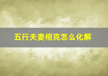 五行夫妻相克怎么化解