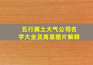 五行属土大气公司名字大全及寓意图片解释