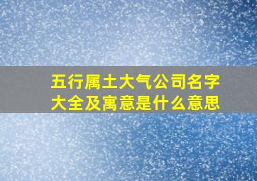 五行属土大气公司名字大全及寓意是什么意思