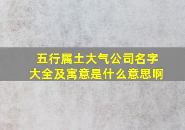 五行属土大气公司名字大全及寓意是什么意思啊