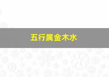 五行属金木水