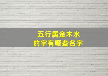 五行属金木水的字有哪些名字