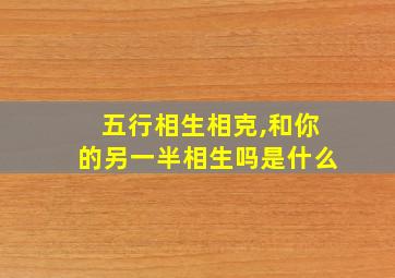 五行相生相克,和你的另一半相生吗是什么