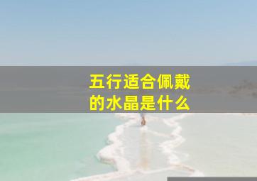 五行适合佩戴的水晶是什么