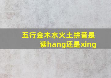 五行金木水火土拼音是读hang还是xing