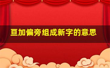 亘加偏旁组成新字的意思