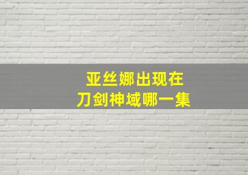 亚丝娜出现在刀剑神域哪一集