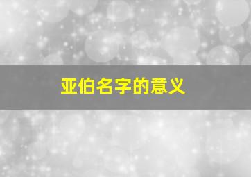 亚伯名字的意义