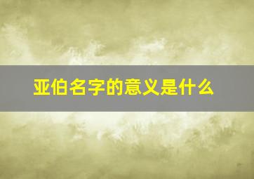 亚伯名字的意义是什么