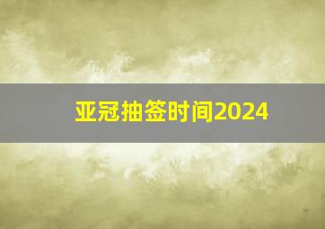 亚冠抽签时间2024