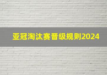 亚冠淘汰赛晋级规则2024