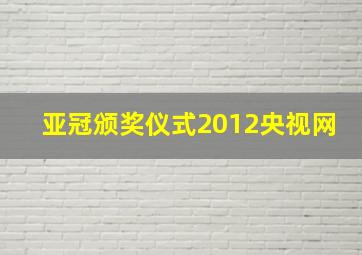 亚冠颁奖仪式2012央视网