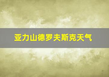 亚力山德罗夫斯克天气