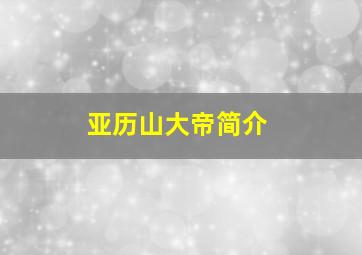 亚历山大帝简介