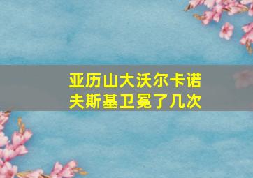 亚历山大沃尔卡诺夫斯基卫冕了几次