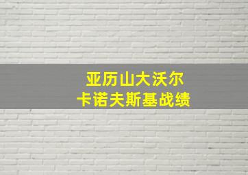 亚历山大沃尔卡诺夫斯基战绩