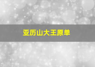 亚历山大王原单