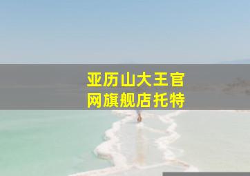 亚历山大王官网旗舰店托特