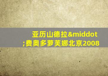 亚历山德拉·费奥多萝芙娜北京2008