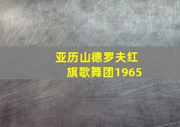 亚历山德罗夫红旗歌舞团1965