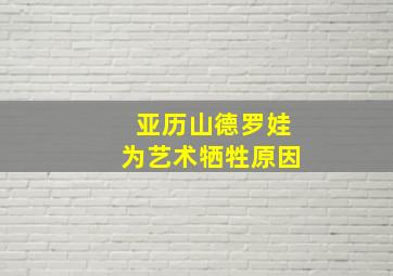 亚历山德罗娃为艺术牺牲原因