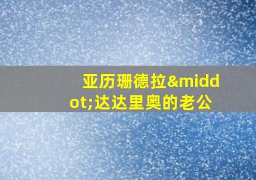 亚历珊德拉·达达里奥的老公