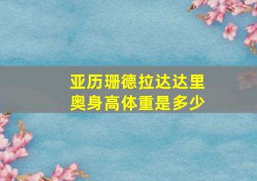 亚历珊德拉达达里奥身高体重是多少