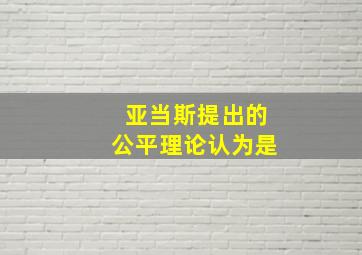 亚当斯提出的公平理论认为是