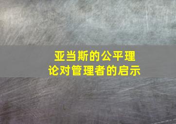 亚当斯的公平理论对管理者的启示