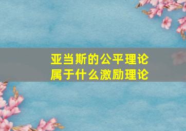 亚当斯的公平理论属于什么激励理论