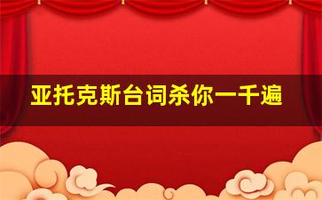 亚托克斯台词杀你一千遍