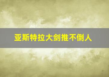 亚斯特拉大剑推不倒人