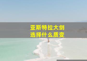 亚斯特拉大剑选择什么质变