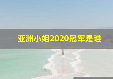 亚洲小姐2020冠军是谁