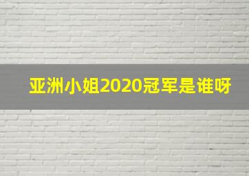 亚洲小姐2020冠军是谁呀